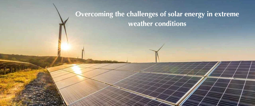 Overcoming the challenges of solar energy in extreme weather conditions